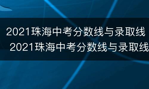 2021珠海中考分数线与录取线 2021珠海中考分数线与录取线正取