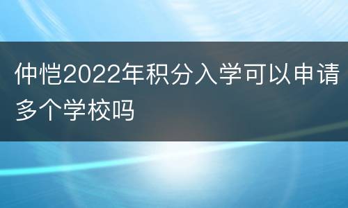 仲恺2022年积分入学可以申请多个学校吗