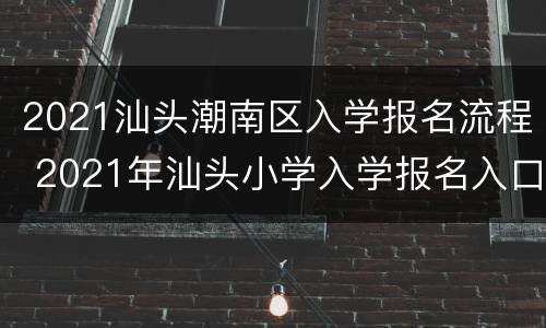 2021汕头潮南区入学报名流程 2021年汕头小学入学报名入口