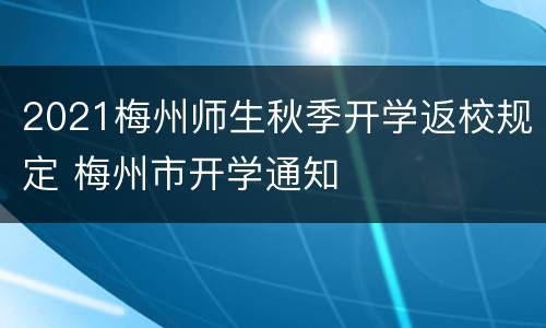 2021梅州师生秋季开学返校规定 梅州市开学通知