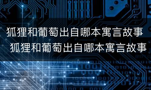 狐狸和葡萄出自哪本寓言故事 狐狸和葡萄出自哪本寓言故事哪国