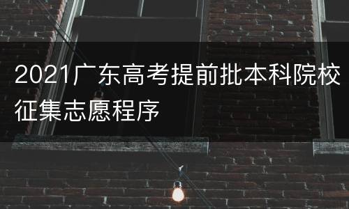 2021广东高考提前批本科院校征集志愿程序