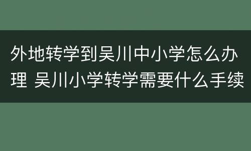 外地转学到吴川中小学怎么办理 吴川小学转学需要什么手续