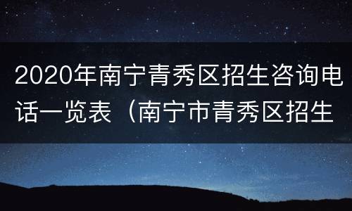 2020年南宁青秀区招生咨询电话一览表（南宁市青秀区招生办）