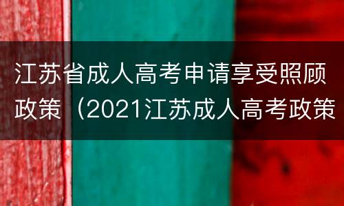 江苏省成人高考申请享受照顾政策（2021江苏成人高考政策）