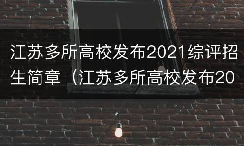 江苏多所高校发布2021综评招生简章（江苏多所高校发布2021综评招生简章及答案）