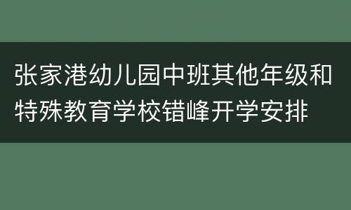 张家港幼儿园中班其他年级和特殊教育学校错峰开学安排