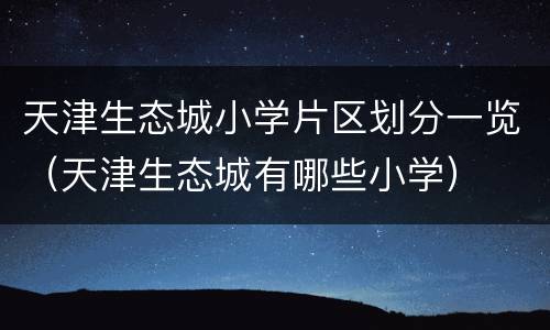 天津生态城小学片区划分一览（天津生态城有哪些小学）