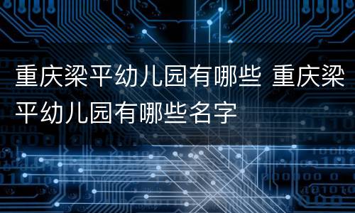 重庆梁平幼儿园有哪些 重庆梁平幼儿园有哪些名字