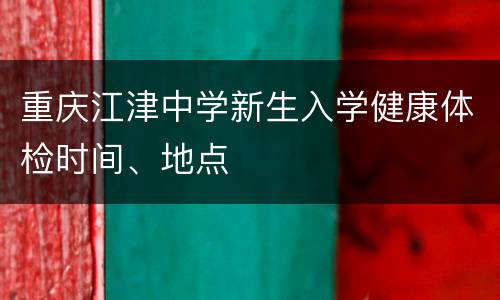 重庆江津中学新生入学健康体检时间、地点