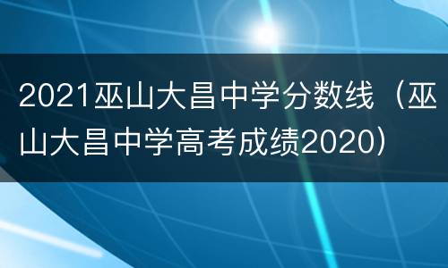 2021巫山大昌中学分数线（巫山大昌中学高考成绩2020）