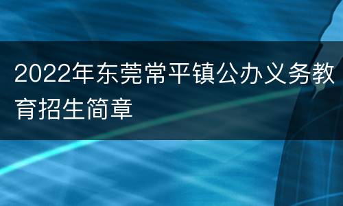 2022年东莞常平镇公办义务教育招生简章