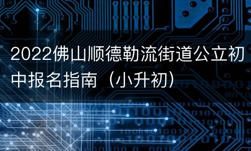 2022佛山顺德勒流街道公立初中报名指南（小升初）