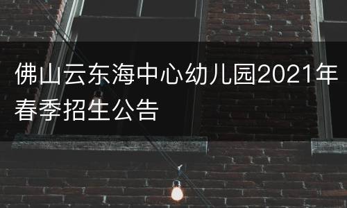 佛山云东海中心幼儿园2021年春季招生公告