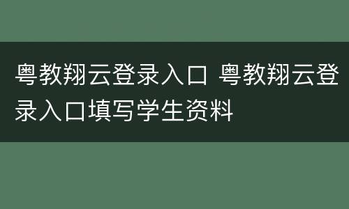 粤教翔云登录入口 粤教翔云登录入口填写学生资料