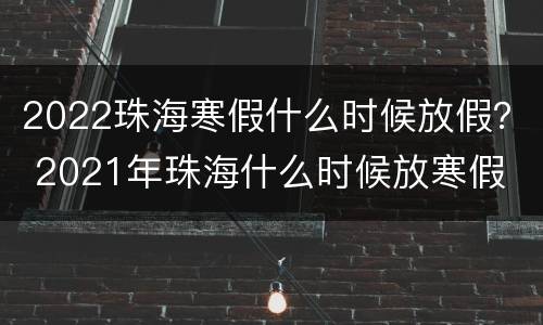 2022珠海寒假什么时候放假？ 2021年珠海什么时候放寒假