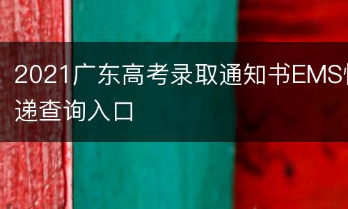 2021广东高考录取通知书EMS快递查询入口