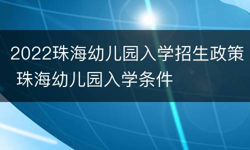 2022珠海幼儿园入学招生政策 珠海幼儿园入学条件