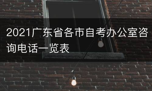 2021广东省各市自考办公室咨询电话一览表