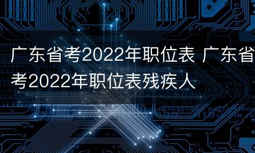广东省考2022年职位表 广东省考2022年职位表残疾人