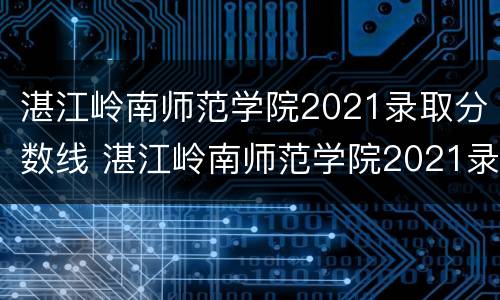 湛江岭南师范学院2021录取分数线 湛江岭南师范学院2021录取分数线是多少分