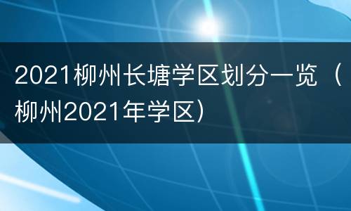 2021柳州长塘学区划分一览（柳州2021年学区）