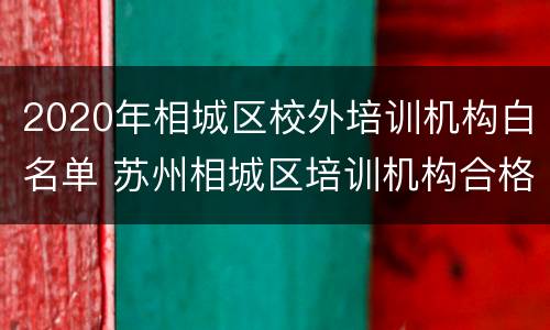 2020年相城区校外培训机构白名单 苏州相城区培训机构合格的名单