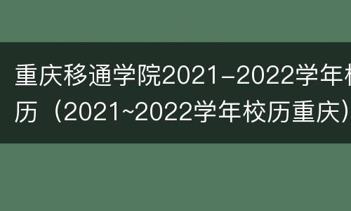 重庆移通学院2021-2022学年校历（2021~2022学年校历重庆）
