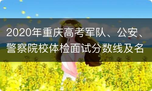2020年重庆高考军队、公安、警察院校体检面试分数线及名单发布