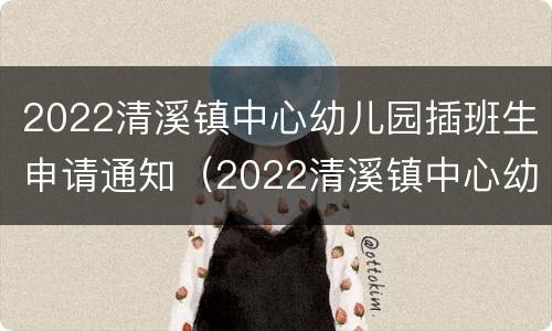 2022清溪镇中心幼儿园插班生申请通知（2022清溪镇中心幼儿园插班生申请通知）