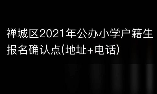 禅城区2021年公办小学户籍生报名确认点(地址+电话)