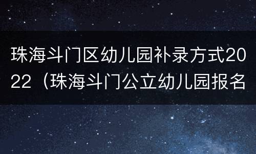 珠海斗门区幼儿园补录方式2022（珠海斗门公立幼儿园报名条件2021）