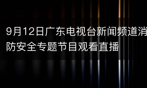 9月12日广东电视台新闻频道消防安全专题节目观看直播