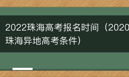 2022珠海高考报名时间（2020珠海异地高考条件）