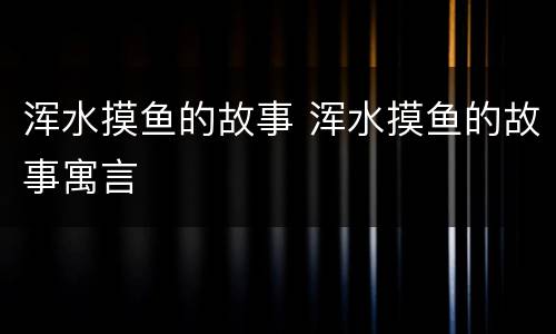 浑水摸鱼的故事 浑水摸鱼的故事寓言