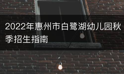 2022年惠州市白鹭湖幼儿园秋季招生指南