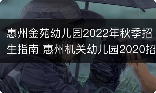 惠州金苑幼儿园2022年秋季招生指南 惠州机关幼儿园2020招生