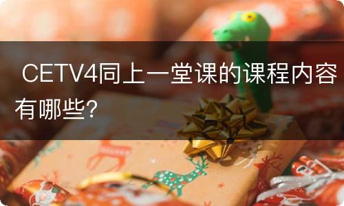  CETV4同上一堂课的课程内容有哪些？