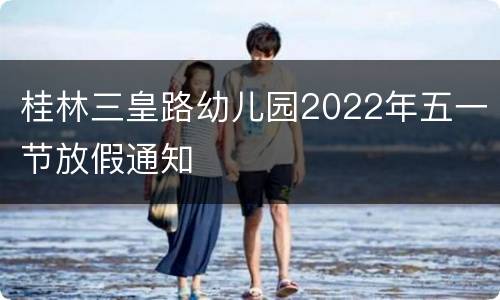 桂林三皇路幼儿园2022年五一节放假通知