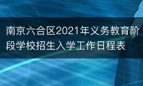 南京六合区2021年义务教育阶段学校招生入学工作日程表