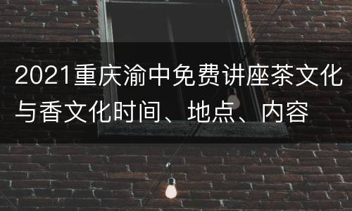 2021重庆渝中免费讲座茶文化与香文化时间、地点、内容