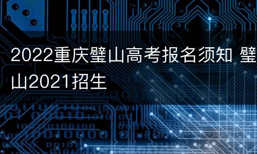 2022重庆璧山高考报名须知 璧山2021招生