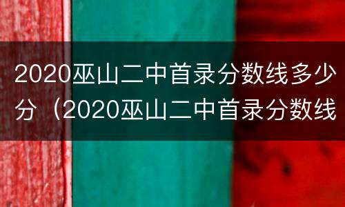 2020巫山二中首录分数线多少分（2020巫山二中首录分数线多少分）