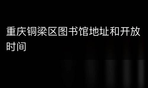 重庆铜梁区图书馆地址和开放时间