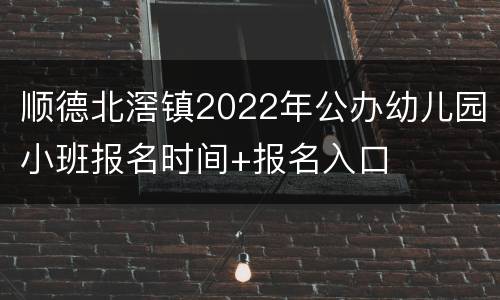 顺德北滘镇2022年公办幼儿园小班报名时间+报名入口