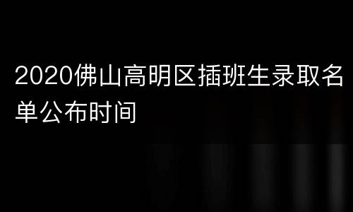 2020佛山高明区插班生录取名单公布时间