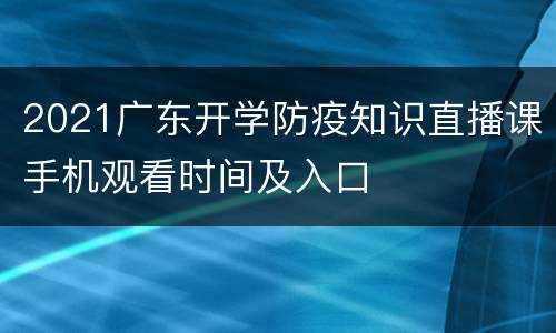 2021广东开学防疫知识直播课手机观看时间及入口