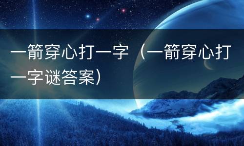 一箭穿心打一字（一箭穿心打一字谜答案）