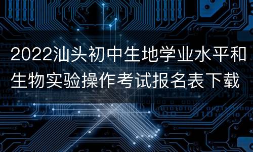 2022汕头初中生地学业水平和生物实验操作考试报名表下载入口