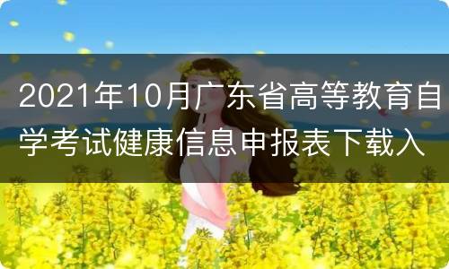 2021年10月广东省高等教育自学考试健康信息申报表下载入口